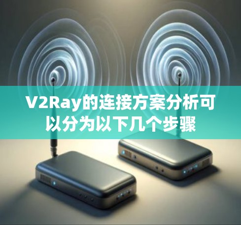 V2Ray的连接方案分析可以分为以下几个步骤