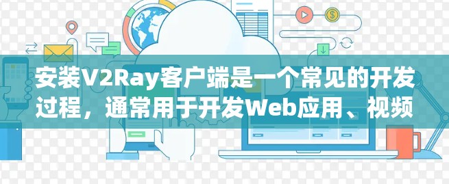 安装V2Ray客户端是一个常见的开发过程，通常用于开发Web应用、视频会议、物联网设备等场景。以下是安装V2Ray客户端的详细步骤