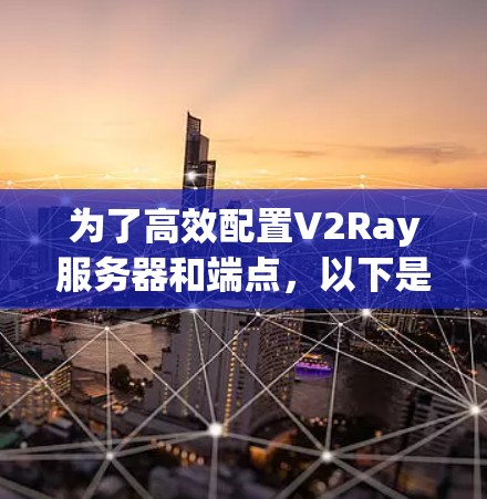 为了高效配置V2Ray服务器和端点，以下是一个详细的指南