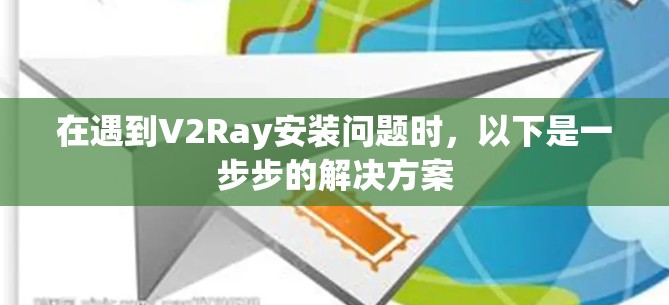 在遇到V2Ray安装问题时，以下是一步步的解决方案