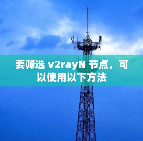 要筛选 v2rayN 节点，可以使用以下方法