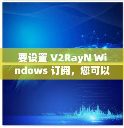 要设置 V2RayN Windows 订阅，您可以按照以下步骤进行操作，具体步骤可能因软件包机的版本和界面而异。以下是一个通用的步骤指南