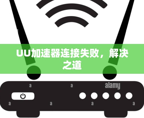 UU加速器连接失败，解决之道