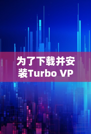 为了下载并安装Turbo VPN电脑版，您可以按照以下步骤进行操作
