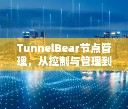TunnelBear节点管理，从控制与管理到智能解决方案