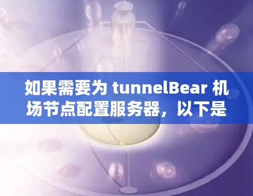 如果需要为 tunnelBear 机场节点配置服务器，以下是一些通用的服务器推荐，适用于不同的操作系统和架构
