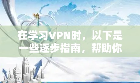 在学习VPN时，以下是一些逐步指南，帮助你轻松入门