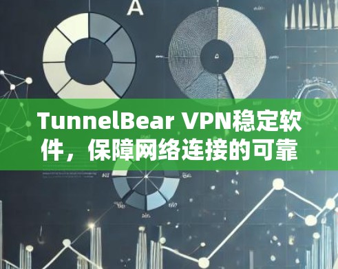 TunnelBear VPN稳定软件，保障网络连接的可靠与安全