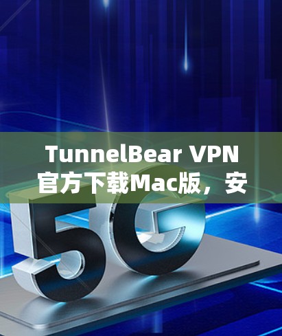 TunnelBear VPN官方下载Mac版，安全、快速、易用的VPN解决方案