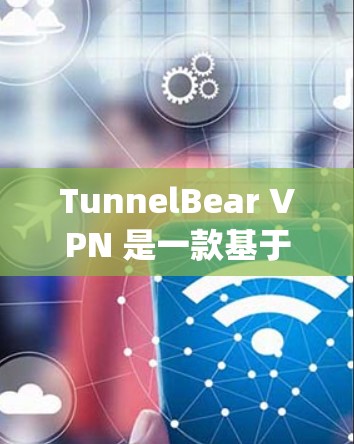 TunnelBear VPN 是一款基于 tunnelvpc 基础的加密VPN软件，适合需要高效、安全的网络连接的用户。以下是使用 TunnelBear VPN 的安卓版本的详细步骤说明