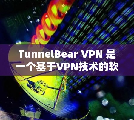 TunnelBear VPN 是一个基于VPN技术的软件，允许用户通过浏览器连接到远程服务器，从而实现VPN连接。以下是安装 TunnelBear VPN 的步骤