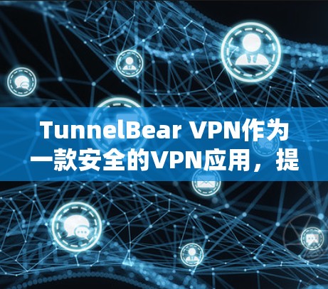 TunnelBear VPN作为一款安全的VPN应用，提供了以下主要的安全功能和隐私保护措施
