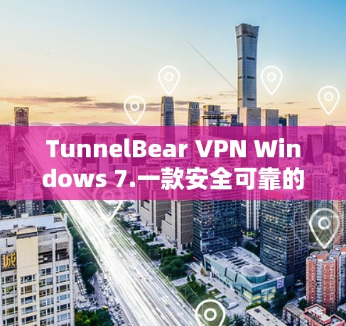 TunnelBear VPN Windows 7.一款安全可靠的VPN解决方案