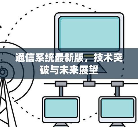 通信系统最新版，技术突破与未来展望