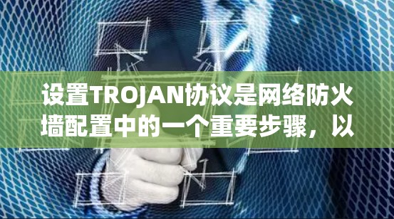 设置TROJAN协议是网络防火墙配置中的一个重要步骤，以下是详细的指南