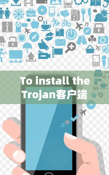 To install the Trojan客户端 package,follow these organized steps:
