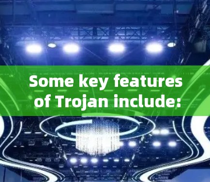 Some key features of Trojan include: