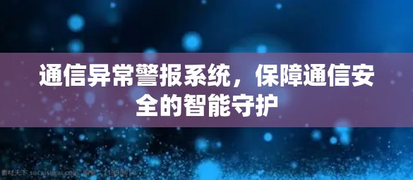 通信异常警报系统，保障通信安全的智能守护