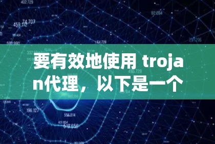 要有效地使用 trojan代理，以下是一个分步骤的指南