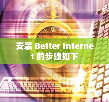 安装 Better Internet 的步骤如下