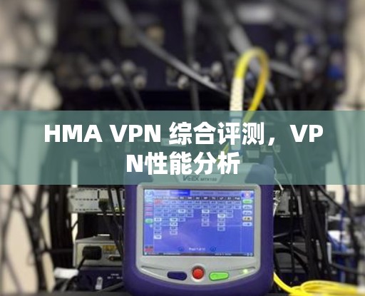 HMA VPN 综合评测，VPN性能分析