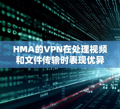 HMA的VPN在处理视频和文件传输时表现优异，尤其是在使用H.264和H.265协议时，速度和延迟都表现非常理想。以下是针对HMA VPN的详细性能分析