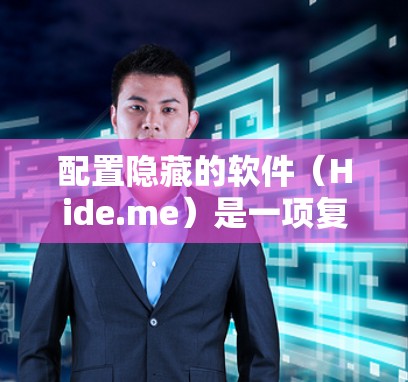 配置隐藏的软件（Hide.me）是一项复杂的任务，需要仔细规划和执行以确保其安全有效。以下是详细的步骤指南，帮助您顺利配置Hide.me