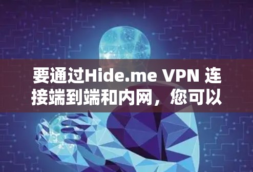 要通过Hide.me VPN 连接端到端和内网，您可以按照以下步骤操作
