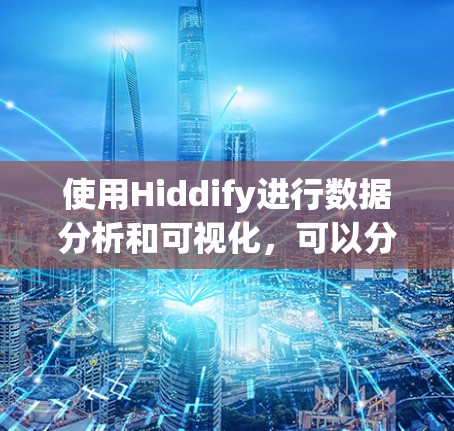 使用Hiddify进行数据分析和可视化，可以分为以下几个步骤