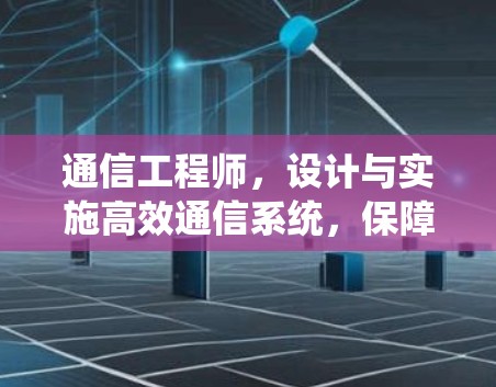 通信工程师，设计与实施高效通信系统，保障信息传输可靠