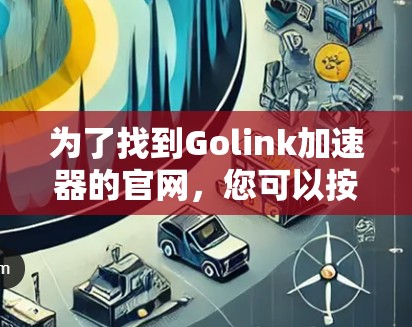 为了找到Golink加速器的官网，您可以按照以下步骤进行