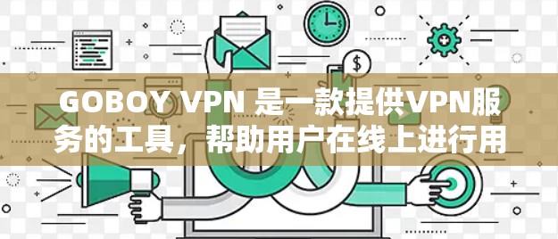 GOBOY VPN 是一款提供VPN服务的工具，帮助用户在线上进行用户对功能的连接和访问。以下是对GOBOY VPN线路体验的详细总结