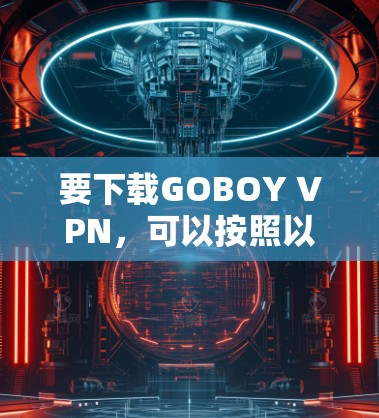 要下载GOBOY VPN，可以按照以下步骤进行