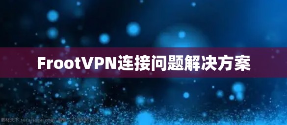 FrootVPN连接问题解决方案