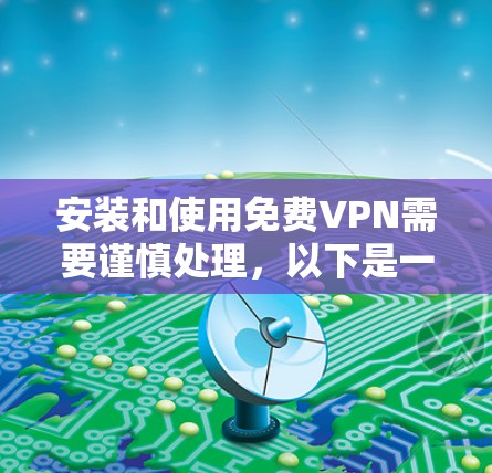 安装和使用免费VPN需要谨慎处理，以下是一个详细的步骤指南，帮助您顺利完成安装和使用，确保访问体验良好