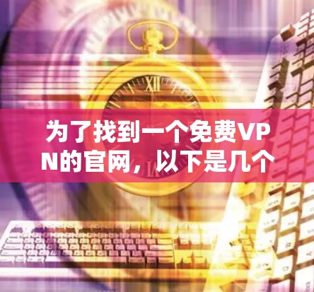 为了找到一个免费VPN的官网，以下是几个推荐的选项