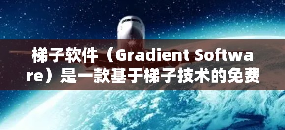 梯子软件（Gradient Software）是一款基于梯子技术的免费VPN翻墙工具，旨在帮助用户在没有VPN服务的情况下提升网络流速。以下是关于梯子软件的详细分析