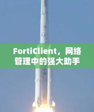 FortiClient，网络管理中的强大助手