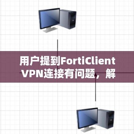 用户提到FortiClient VPN连接有问题，解决方案如下