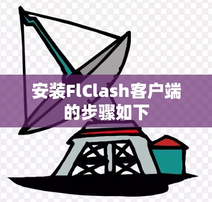 安装FlClash客户端的步骤如下