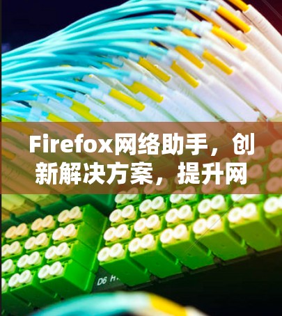 Firefox网络助手，创新解决方案，提升网络效率与安全