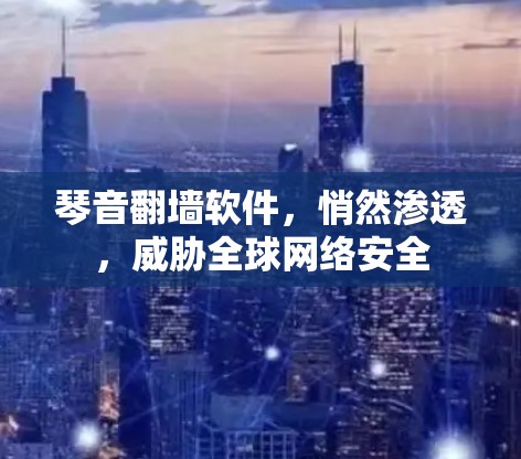 琴音翻墙软件，悄然渗透，威胁全球网络安全