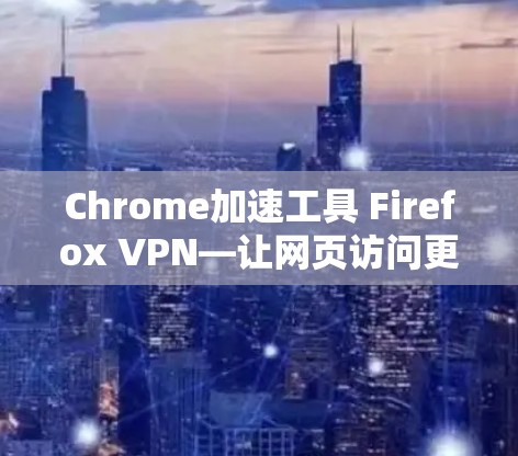 Chrome加速工具 Firefox VPN—让网页访问更轻松