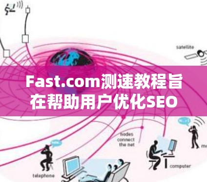 Fast.com测速教程旨在帮助用户优化SEO策略，提升关键词输入效率。以下是教程的主要内容