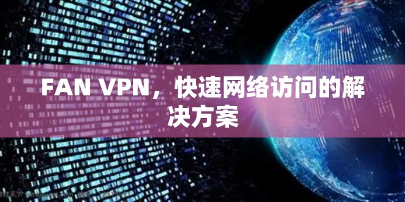 FAN VPN，快速网络访问的解决方案