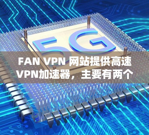 FAN VPN 网站提供高速VPN加速器，主要有两个版本，FAN VPN 和 FAN VPN Free。以下是关于 FAN VPN 的详细信息