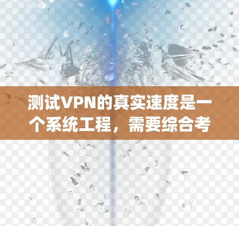 测试VPN的真实速度是一个系统工程，需要综合考虑多种因素。以下是一步-by-step的指南，帮助您系统地进行测试和评估