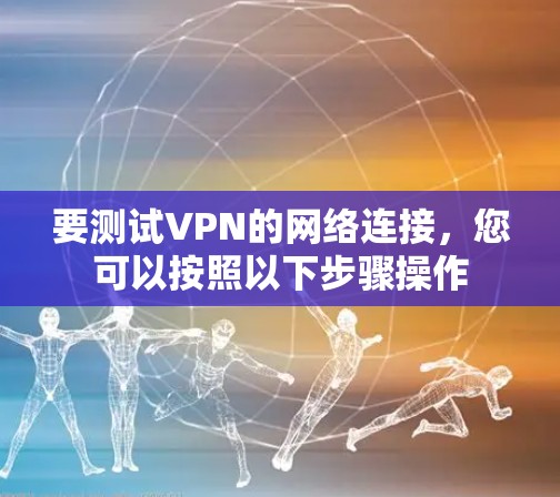 要测试VPN的网络连接，您可以按照以下步骤操作