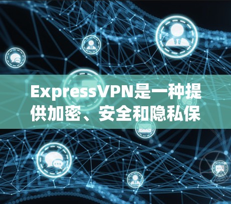 ExpressVPN是一种提供加密、安全和隐私保护的VPN软件，旨在帮助用户在互联网上更安全、更便捷地访问网络。下面是安装并使用ExpressVPN的步骤