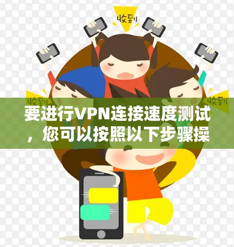 要进行VPN连接速度测试，您可以按照以下步骤操作